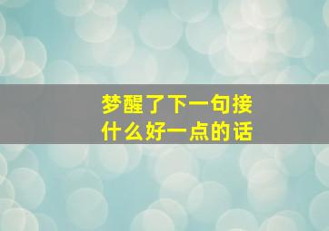 梦醒了下一句接什么好一点的话