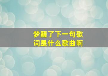 梦醒了下一句歌词是什么歌曲啊