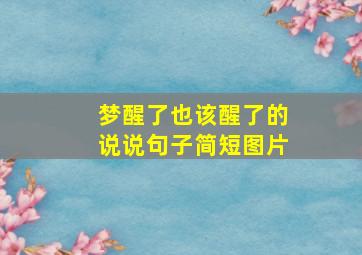 梦醒了也该醒了的说说句子简短图片