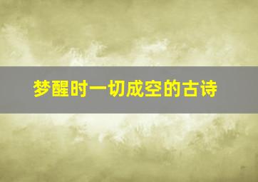 梦醒时一切成空的古诗