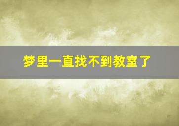 梦里一直找不到教室了