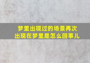 梦里出现过的场景再次出现在梦里是怎么回事儿