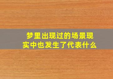 梦里出现过的场景现实中也发生了代表什么