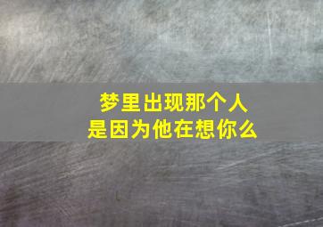 梦里出现那个人是因为他在想你么