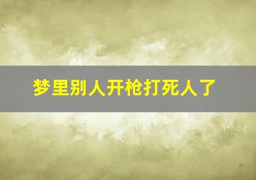 梦里别人开枪打死人了