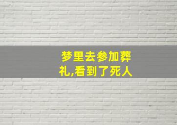 梦里去参加葬礼,看到了死人