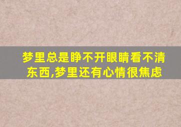 梦里总是睁不开眼睛看不清东西,梦里还有心情很焦虑