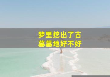 梦里挖出了古墓墓地好不好