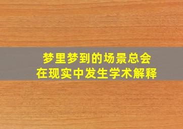 梦里梦到的场景总会在现实中发生学术解释