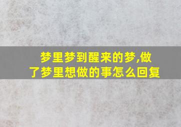 梦里梦到醒来的梦,做了梦里想做的事怎么回复