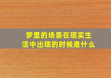 梦里的场景在现实生活中出现的时候是什么