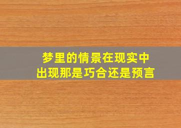 梦里的情景在现实中出现那是巧合还是预言