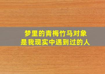 梦里的青梅竹马对象是我现实中遇到过的人