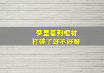 梦里看到棺材打碎了好不好呀