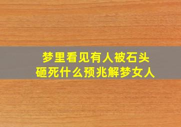 梦里看见有人被石头砸死什么预兆解梦女人