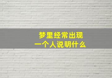 梦里经常出现一个人说明什么