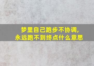 梦里自己跑步不协调,永远跑不到终点什么意思