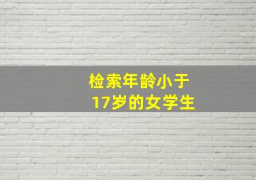 检索年龄小于17岁的女学生