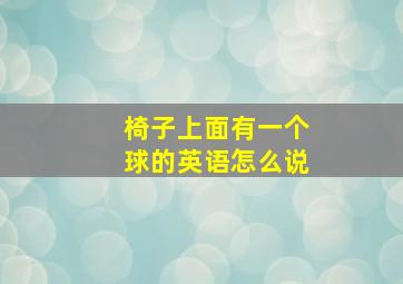 椅子上面有一个球的英语怎么说