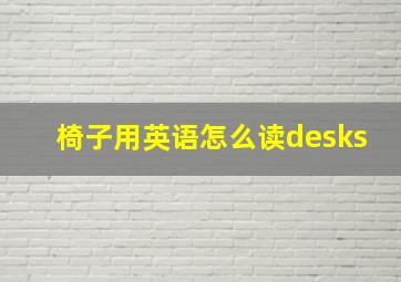 椅子用英语怎么读desks