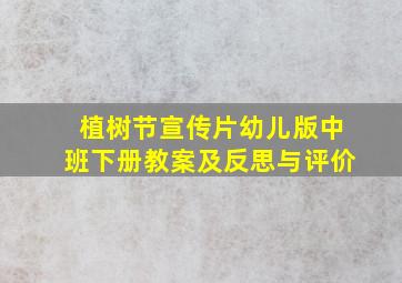 植树节宣传片幼儿版中班下册教案及反思与评价