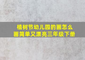 植树节幼儿园的画怎么画简单又漂亮三年级下册