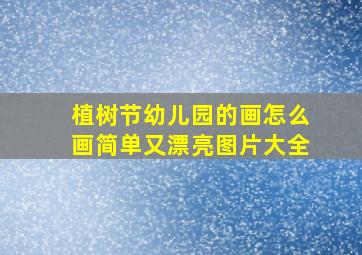 植树节幼儿园的画怎么画简单又漂亮图片大全