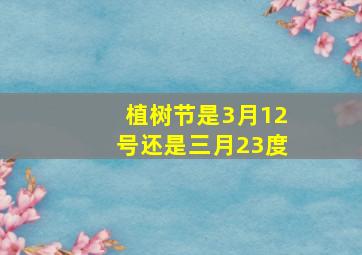 植树节是3月12号还是三月23度