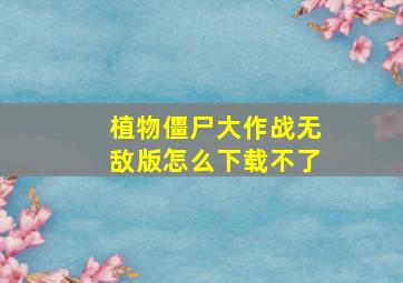 植物僵尸大作战无敌版怎么下载不了