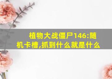 植物大战僵尸146:随机卡槽,抓到什么就是什么