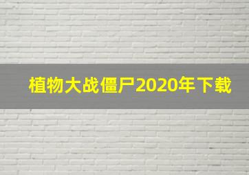 植物大战僵尸2020年下载