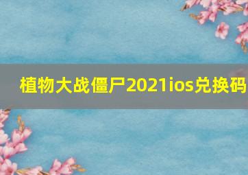 植物大战僵尸2021ios兑换码