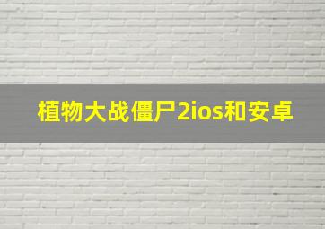 植物大战僵尸2ios和安卓