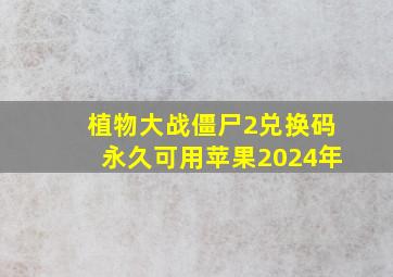 植物大战僵尸2兑换码永久可用苹果2024年