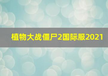 植物大战僵尸2国际服2021