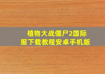 植物大战僵尸2国际服下载教程安卓手机版