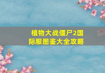 植物大战僵尸2国际服图鉴大全攻略