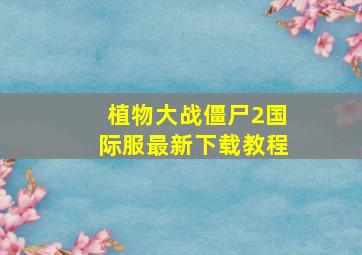 植物大战僵尸2国际服最新下载教程