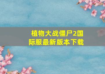 植物大战僵尸2国际服最新版本下载