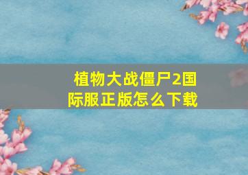 植物大战僵尸2国际服正版怎么下载