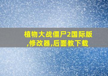 植物大战僵尸2国际版,修改器,后面教下载