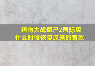 植物大战僵尸2国际版什么时候恢复原来的音效