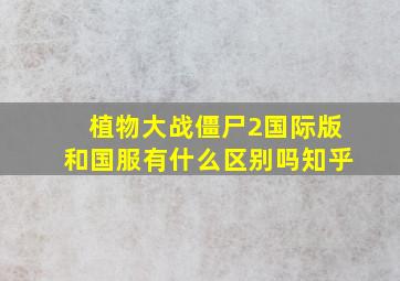 植物大战僵尸2国际版和国服有什么区别吗知乎