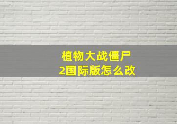 植物大战僵尸2国际版怎么改