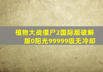 植物大战僵尸2国际版破解版0阳光99999级无冷却