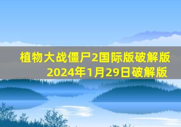 植物大战僵尸2国际版破解版2024年1月29日破解版