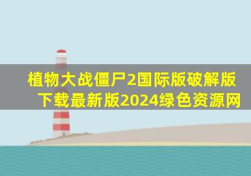 植物大战僵尸2国际版破解版下载最新版2024绿色资源网