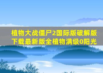 植物大战僵尸2国际版破解版下载最新版全植物满级0阳光