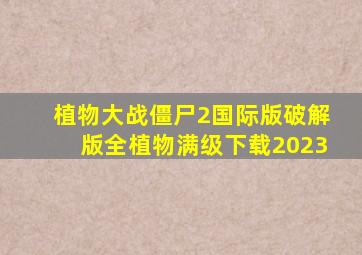 植物大战僵尸2国际版破解版全植物满级下载2023