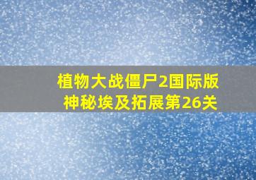 植物大战僵尸2国际版神秘埃及拓展第26关